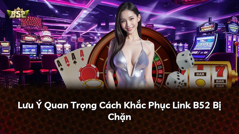 Lưu Ý Quan Trọng Cách Khắc Phục Link B52 Bị Chặn