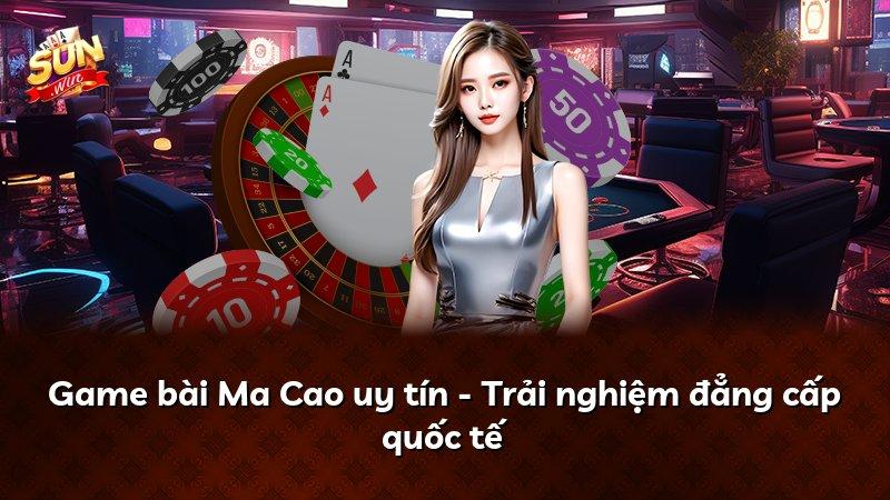 Game bài Ma Cao uy tín - Trải nghiệm đẳng cấp quốc tế
